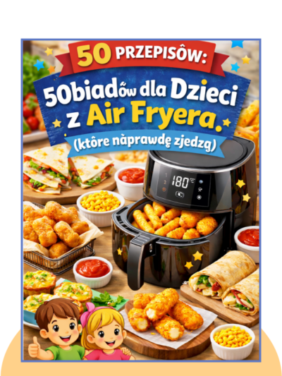 50 Obiadów dla dzieci z Air Fryera, które naprawdę zjedzą