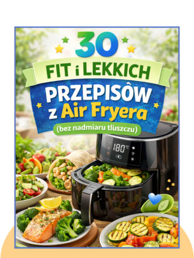 30 Fit i Lekkich Przepisów z Air Fryera (bez nadmiaru tłuszczu i bez ciężkości po jedzeniu)