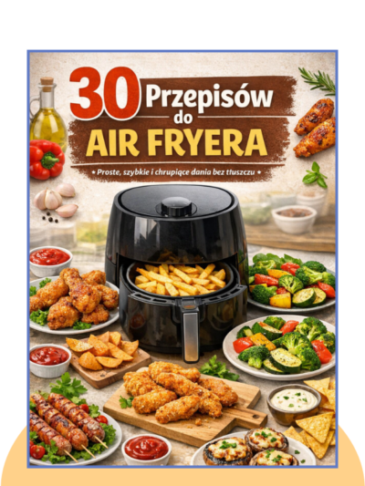 30 Przepisów do Air Fryera (Proste, szybkie i chrupiące dania bez tłuszczu)
